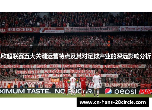 欧超联赛五大关键运营特点及其对足球产业的深远影响分析