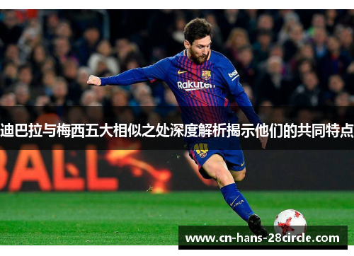 迪巴拉与梅西五大相似之处深度解析揭示他们的共同特点