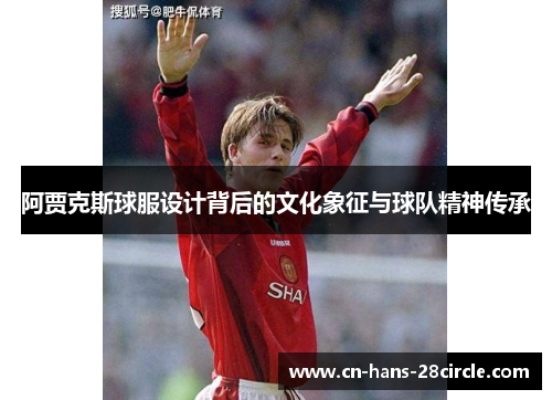 阿贾克斯球服设计背后的文化象征与球队精神传承