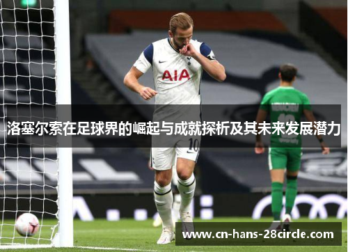 洛塞尔索在足球界的崛起与成就探析及其未来发展潜力