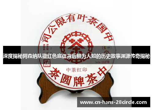 深度揭秘阿森纳队徽红色底蕴背后鲜为人知的历史故事渊源传奇揭秘