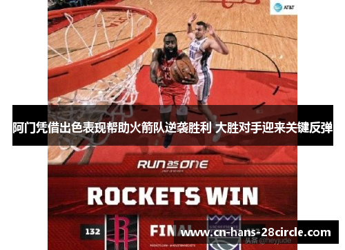 阿门凭借出色表现帮助火箭队逆袭胜利 大胜对手迎来关键反弹