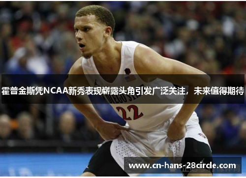 霍普金斯凭NCAA新秀表现崭露头角引发广泛关注，未来值得期待