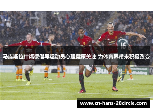 马库斯拉什福德倡导运动员心理健康关注 为体育界带来积极改变