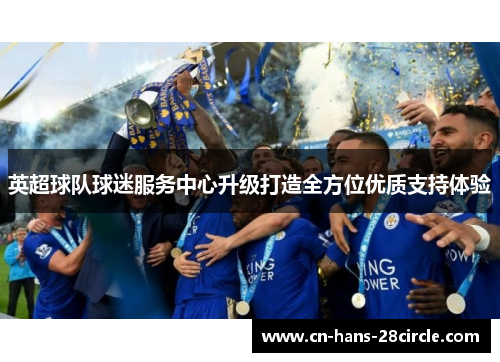 英超球队球迷服务中心升级打造全方位优质支持体验