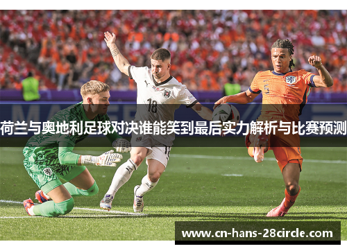 荷兰与奥地利足球对决谁能笑到最后实力解析与比赛预测