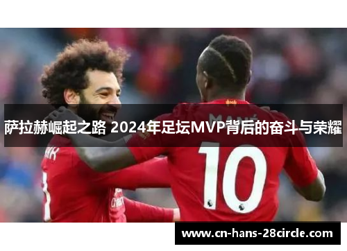 萨拉赫崛起之路 2024年足坛MVP背后的奋斗与荣耀