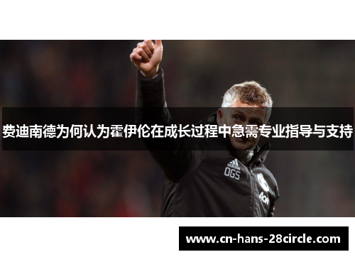 费迪南德为何认为霍伊伦在成长过程中急需专业指导与支持