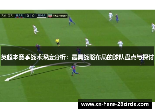 英超本赛季战术深度分析：最具战略布局的球队盘点与探讨