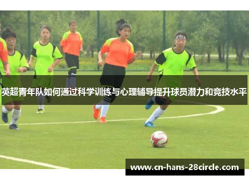 英超青年队如何通过科学训练与心理辅导提升球员潜力和竞技水平