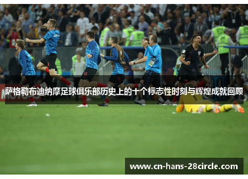 萨格勒布迪纳摩足球俱乐部历史上的十个标志性时刻与辉煌成就回顾