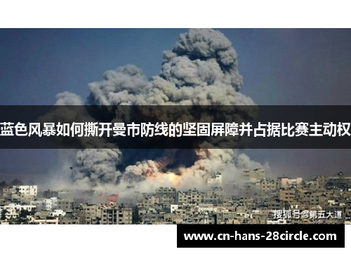 蓝色风暴如何撕开曼市防线的坚固屏障并占据比赛主动权