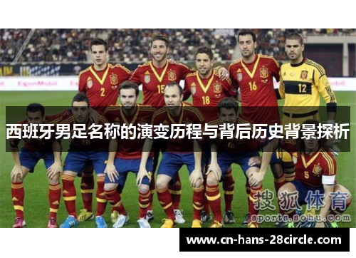 西班牙男足名称的演变历程与背后历史背景探析