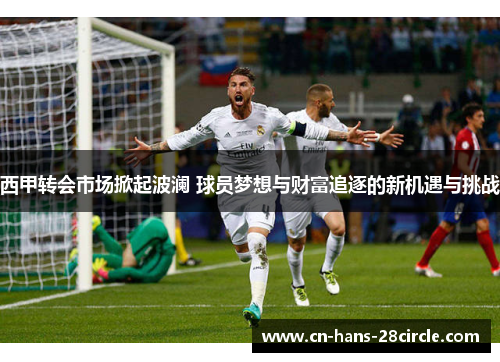 西甲转会市场掀起波澜 球员梦想与财富追逐的新机遇与挑战