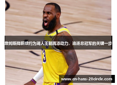 詹姆斯降薪续约为湖人王朝再添动力，追逐总冠军的关键一步