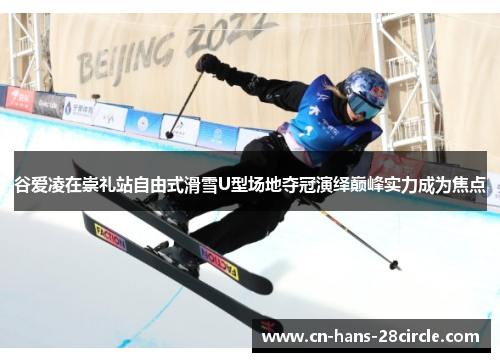 谷爱凌在崇礼站自由式滑雪U型场地夺冠演绎巅峰实力成为焦点