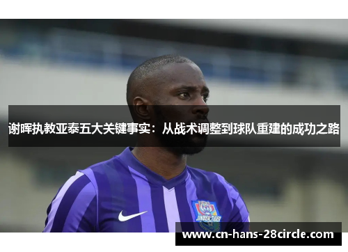 谢晖执教亚泰五大关键事实：从战术调整到球队重建的成功之路