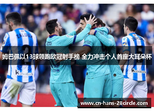 姆巴佩以13球领跑欧冠射手榜 全力冲击个人首座大耳朵杯