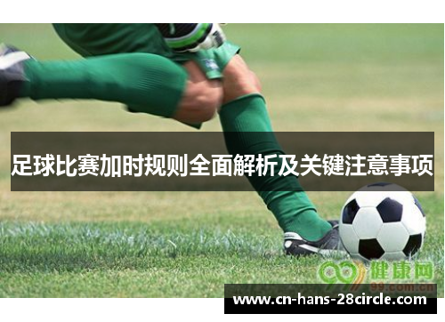 足球比赛加时规则全面解析及关键注意事项