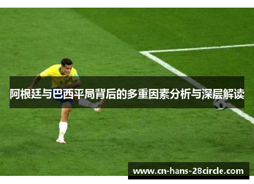 阿根廷与巴西平局背后的多重因素分析与深层解读
