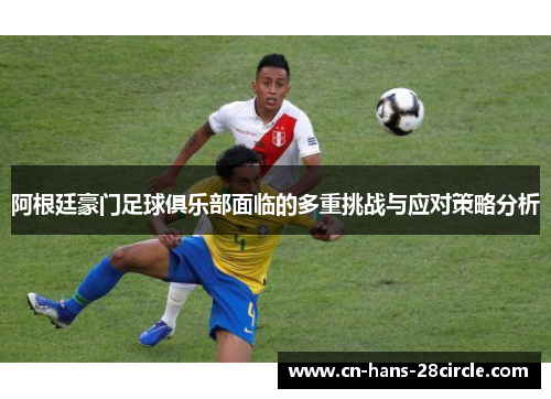 阿根廷豪门足球俱乐部面临的多重挑战与应对策略分析