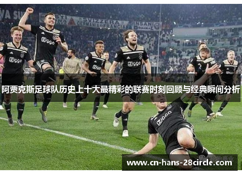 阿贾克斯足球队历史上十大最精彩的联赛时刻回顾与经典瞬间分析