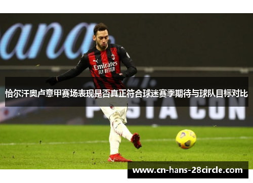 恰尔汗奥卢意甲赛场表现是否真正符合球迷赛季期待与球队目标对比