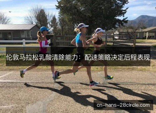 伦敦马拉松乳酸清除能力：配速策略决定后程表现